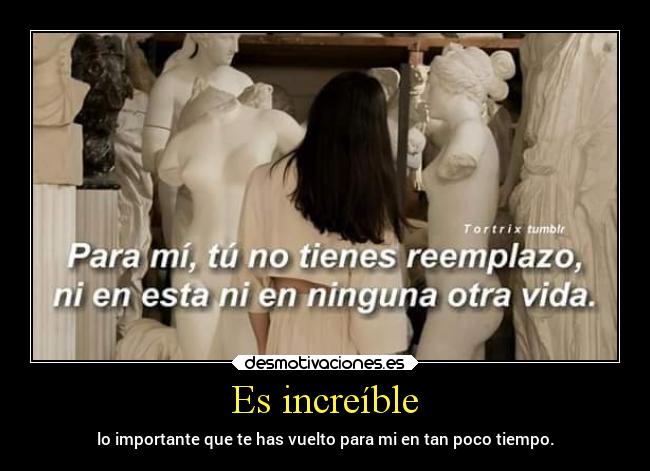 Es increíble - lo importante que te has vuelto para mi en tan poco tiempo.