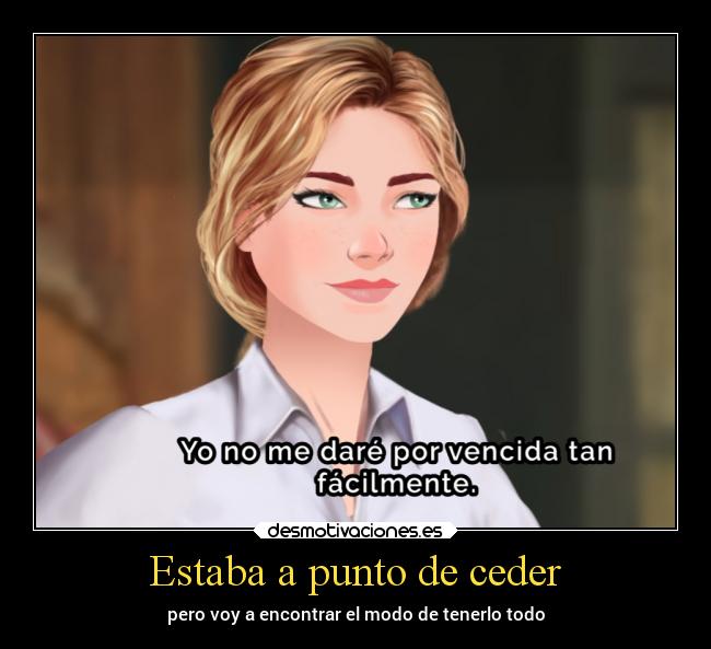 Estaba a punto de ceder - pero voy a encontrar el modo de tenerlo todo