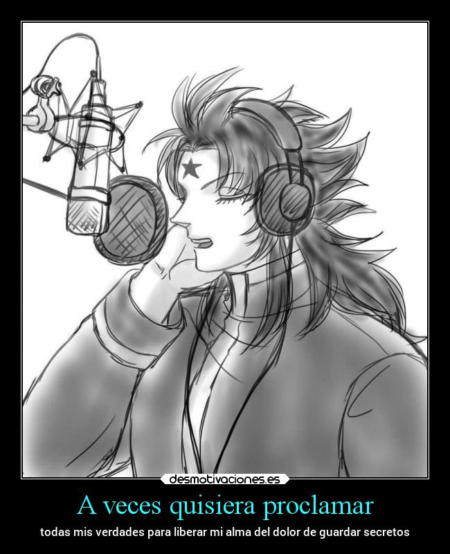 A veces quisiera proclamar - todas mis verdades para liberar mi alma del dolor de guardar secretos