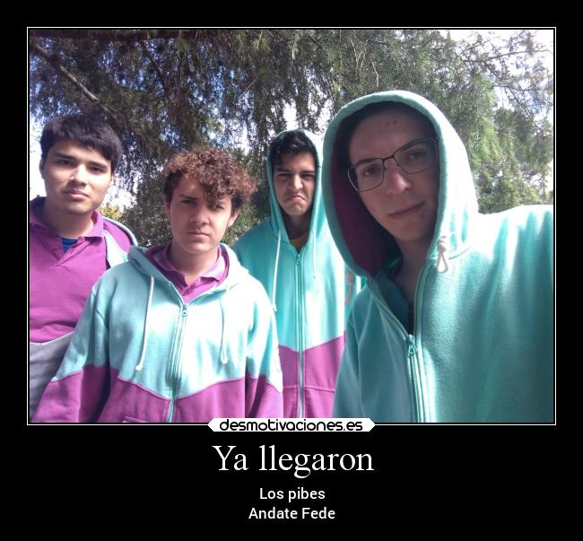Ya llegaron - Los pibes
Andate Fede