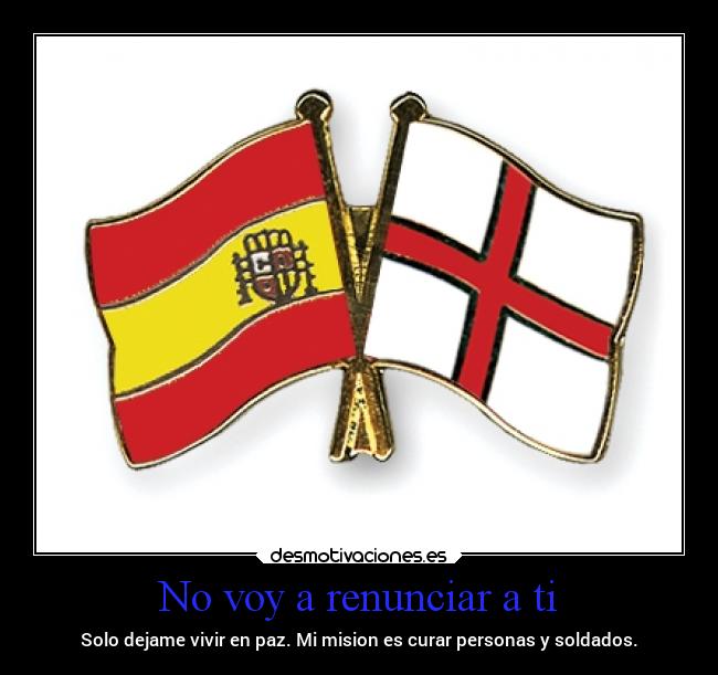 No voy a renunciar a ti - Solo dejame vivir en paz. Mi mision es curar personas y soldados.