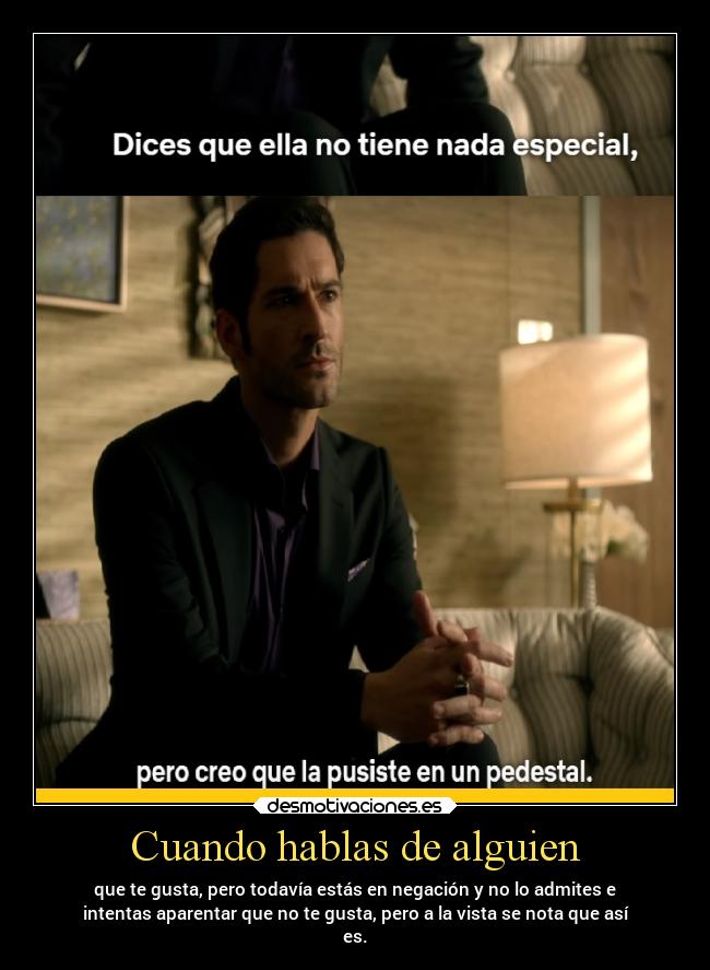 Cuando hablas de alguien - que te gusta, pero todavía estás en negación y no lo admites e
intentas aparentar que no te gusta, pero a la vista se nota que así
es.