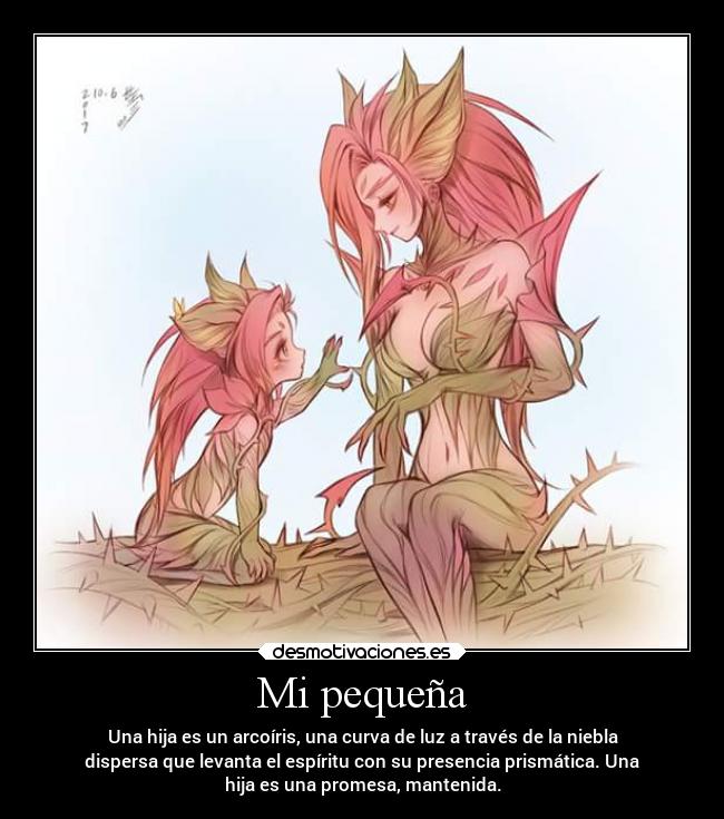 Mi pequeña - Una hija es un arcoíris, una curva de luz a través de la niebla
dispersa que levanta el espíritu con su presencia prismática. Una
hija es una promesa, mantenida.