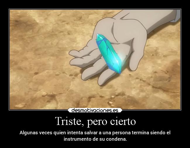 Triste, pero cierto - Algunas veces quien intenta salvar a una persona termina siendo el
instrumento de su condena.