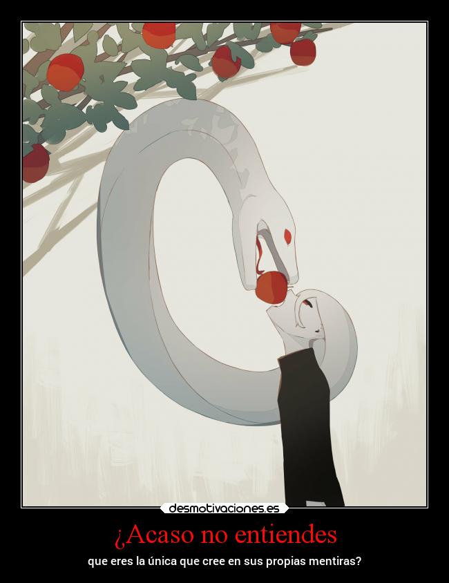 ¿Acaso no entiendes - que eres la única que cree en sus propias mentiras?
