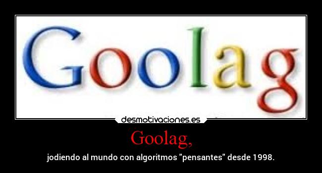 Goolag, - jodiendo al mundo con algoritmos pensantes desde 1998.