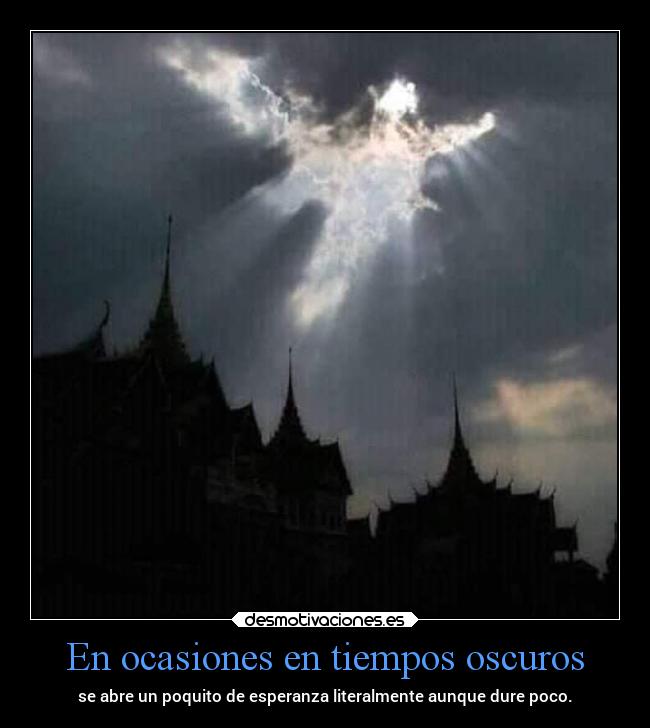 En ocasiones en tiempos oscuros - se abre un poquito de esperanza literalmente aunque dure poco.