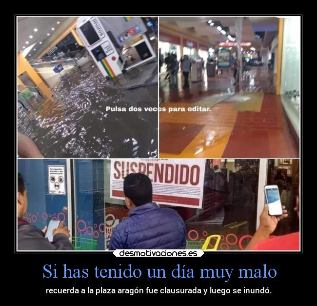 Si has tenido un día muy malo - recuerda a la plaza aragón fue clausurada y luego se inundó.