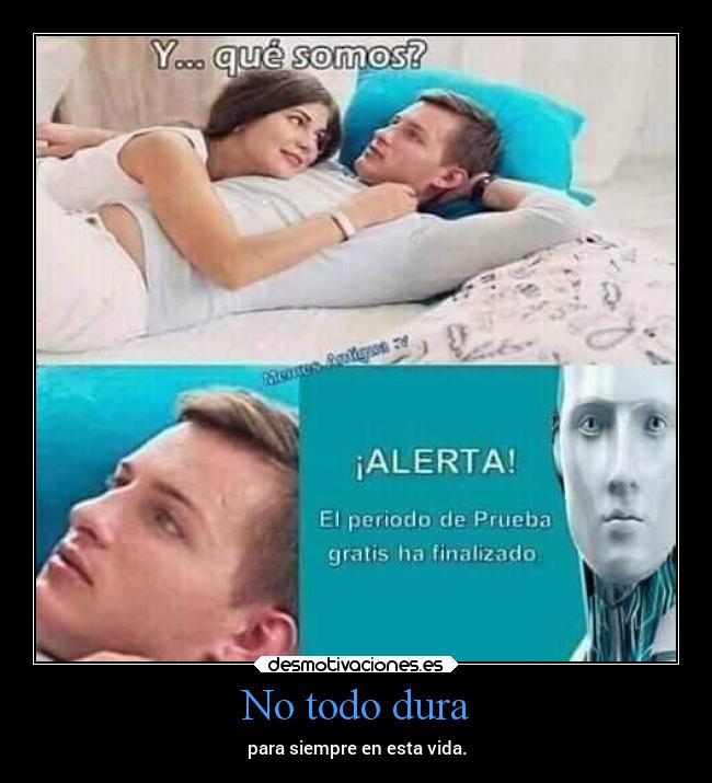 No todo dura - para siempre en esta vida.
