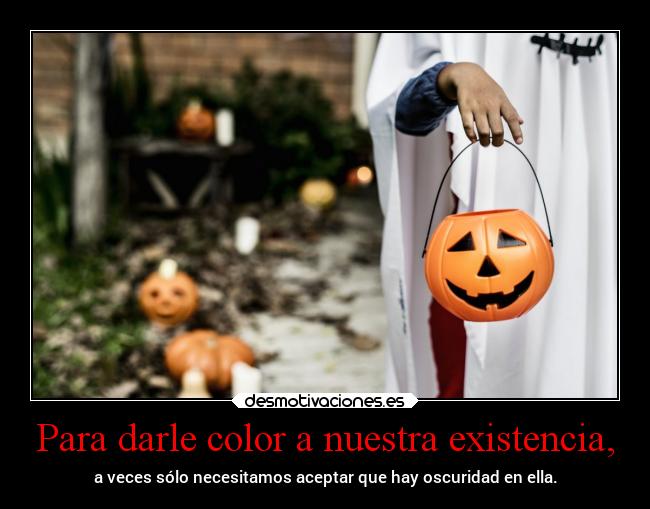 Para darle color a nuestra existencia, - 