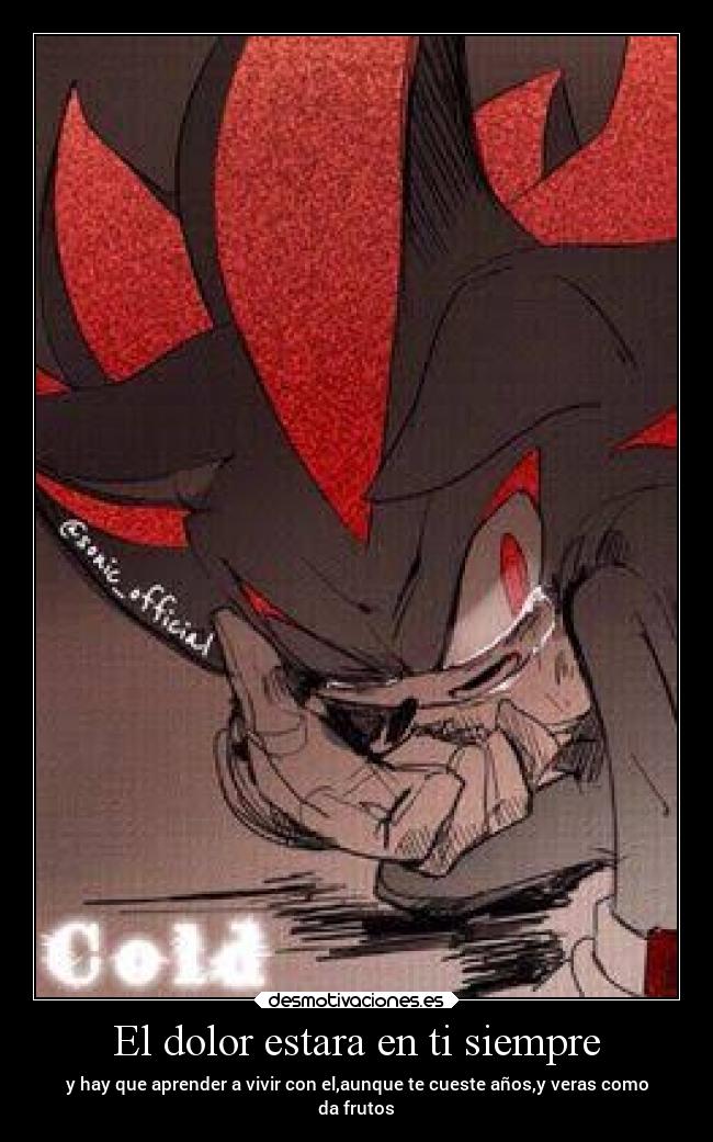 El dolor estara en ti siempre - y hay que aprender a vivir con el,aunque te cueste años,y veras como
da frutos