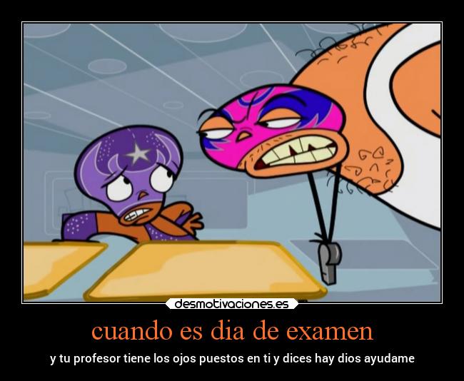 cuando es dia de examen - y tu profesor tiene los ojos puestos en ti y dices hay dios ayudame