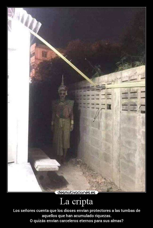 La cripta - Los señores cuenta que los dioses envían protectores a las tumbas de
aquellos que han acumulado riquezas.
O quizás envían carceleros eternos para sus almas?