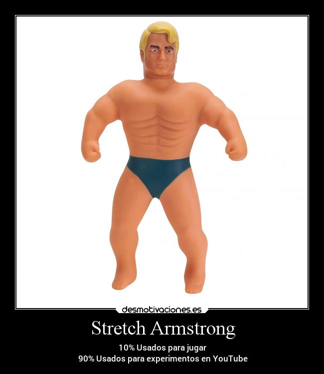 Stretch Armstrong - 10% Usados para jugar
90% Usados para experimentos en YouTube