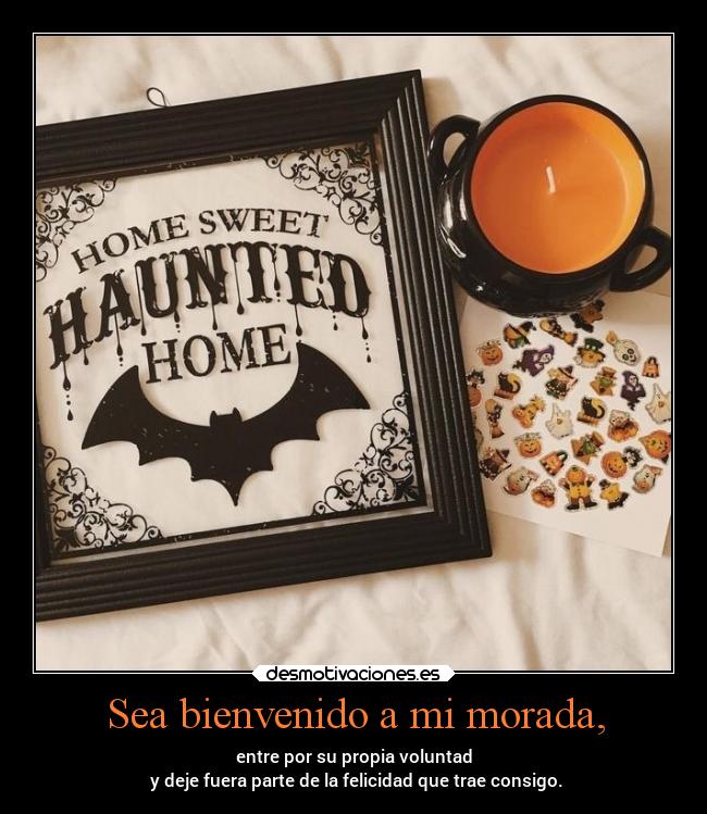 Sea bienvenido a mi morada, -