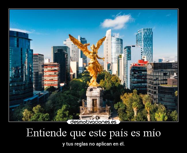 Entiende que este país es mío - y tus reglas no aplican en él.