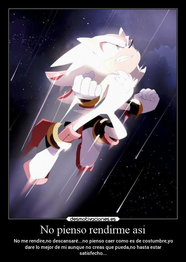 No pienso rendirme asi - No me rendire,no descansaré...no pienso caer como es de costumbre,yo
dare lo mejor de mi aunque no creas que pueda,no hasta estar
satisfecho...