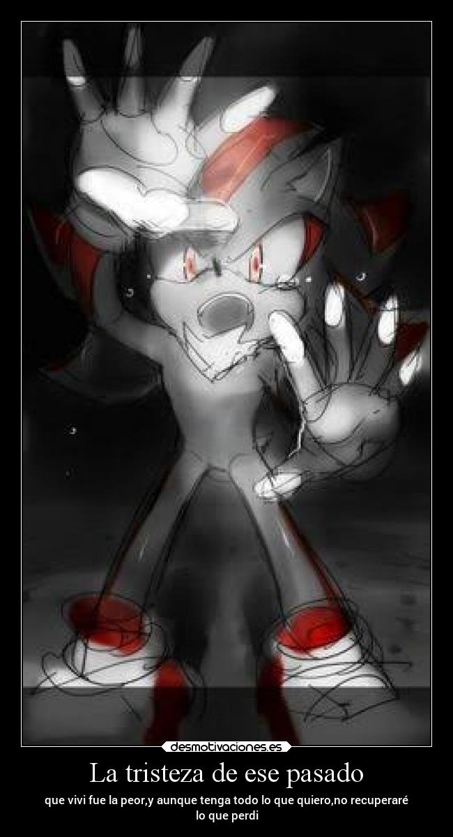 La tristeza de ese pasado - que vivi fue la peor,y aunque tenga todo lo que quiero,no recuperaré
lo que perdi