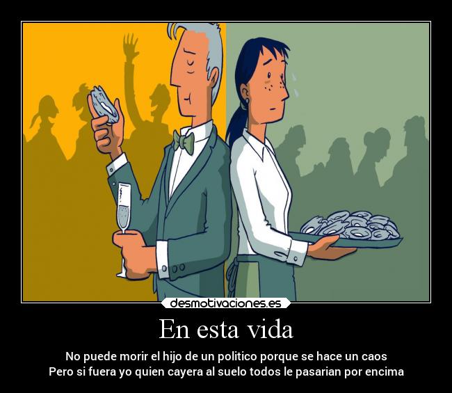 En esta vida - No puede morir el hijo de un politico porque se hace un caos
Pero si fuera yo quien cayera al suelo todos le pasarian por encima