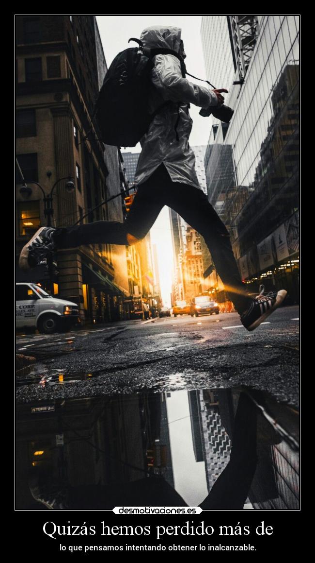 Quizás hemos perdido más de - lo que pensamos intentando obtener lo inalcanzable.