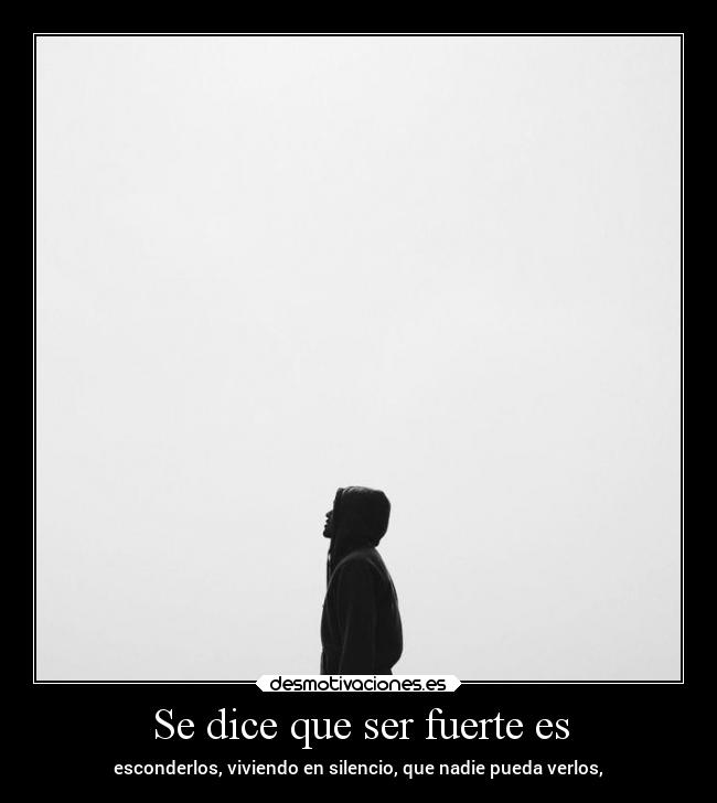 Se dice que ser fuerte es - esconderlos, viviendo en silencio, que nadie pueda verlos,