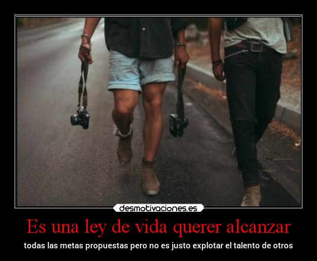 Es una ley de vida querer alcanzar - 