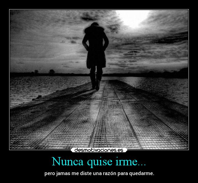 Nunca quise irme... -