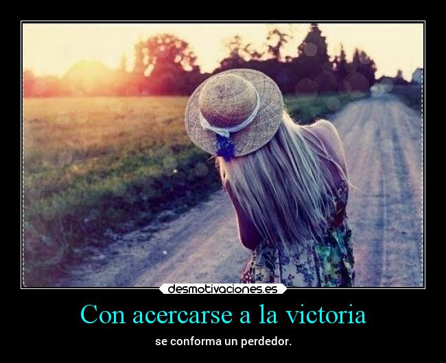 Con acercarse a la victoria -
