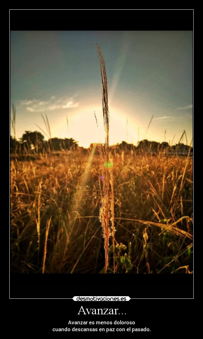 Avanzar... - Avanzar es menos doloroso
cuando descansas en paz con el pasado.