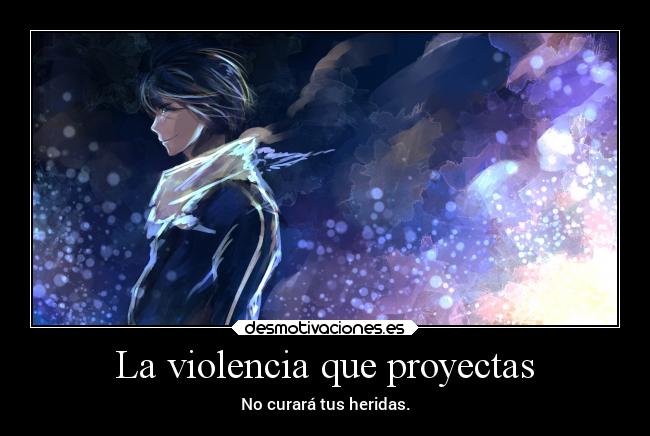 La violencia que proyectas - No curará tus heridas.