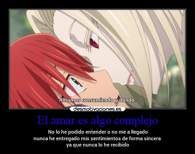 El amar es algo complejo - No lo he podido entender o no me a llegado
nunca he entregado mis sentimientos de forma sincera 
ya que nunca lo he recibido