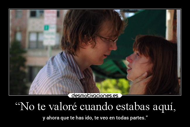 “No te valoré cuando estabas aquí, - y ahora que te has ido, te veo en todas partes.”