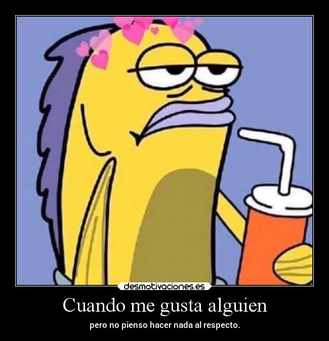 Cuando me gusta alguien - pero no pienso hacer nada al respecto.