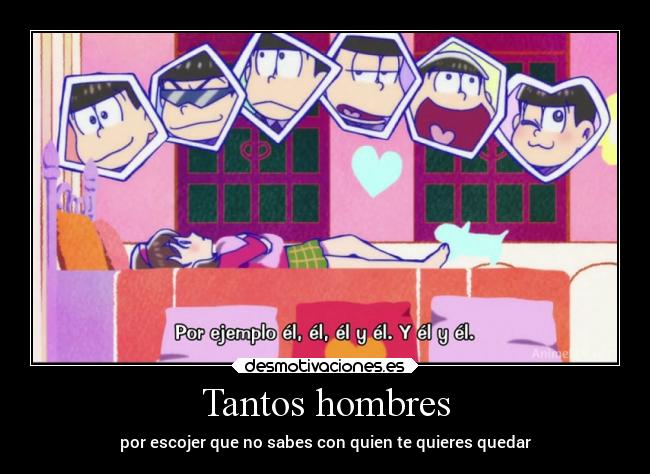 Tantos hombres - por escojer que no sabes con quien te quieres quedar