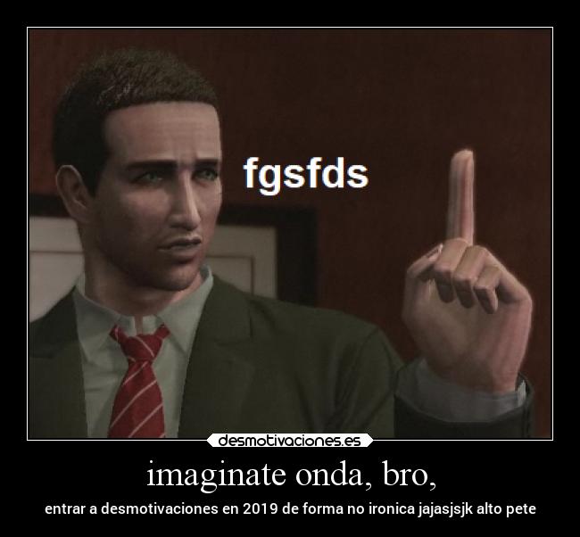 imaginate onda, bro, - 