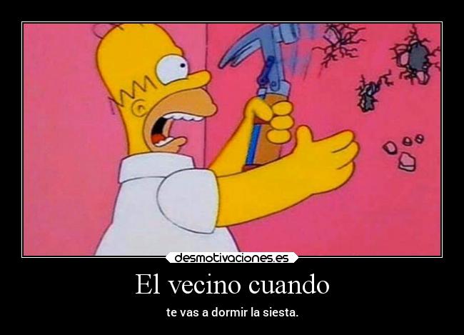 El vecino cuando - te vas a dormir la siesta.