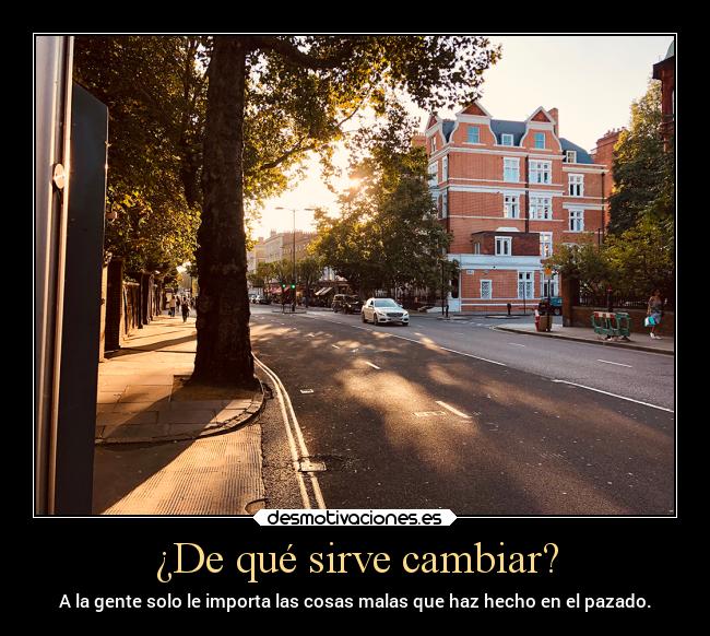 ¿De qué sirve cambiar? - A la gente solo le importa las cosas malas que haz hecho en el pazado.