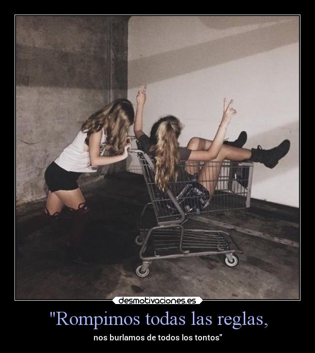 Rompimos todas las reglas, -
