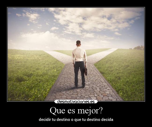 Que es mejor? - decidir tu destino o que tu destino decida