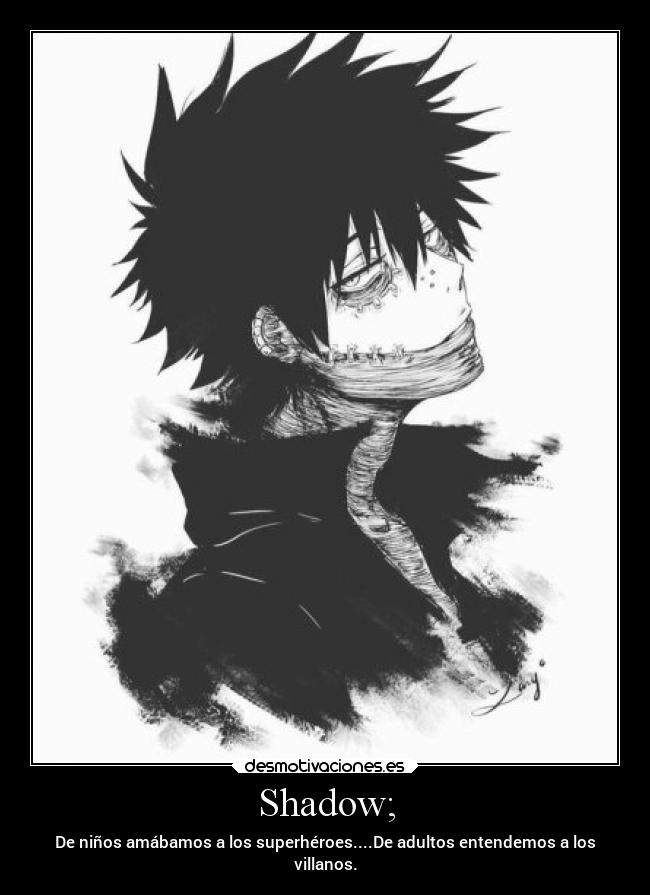 Shadow; - De niños amábamos a los superhéroes....De adultos entendemos a los
villanos.