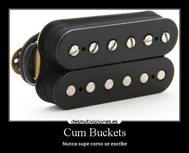 Cum Buckets -