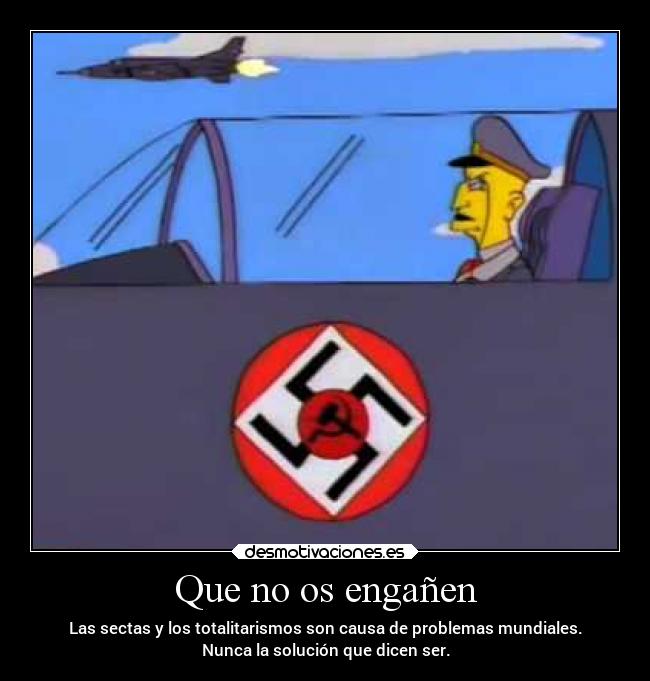 Que no os engañen - Las sectas y los totalitarismos son causa de problemas mundiales.
Nunca la solución que dicen ser.