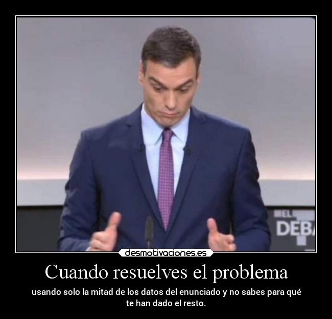 Cuando resuelves el problema - usando solo la mitad de los datos del enunciado y no sabes para qué
te han dado el resto.