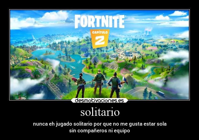 solitario - nunca eh jugado solitario por que no me gusta estar sola
sin compañeros ni equipo