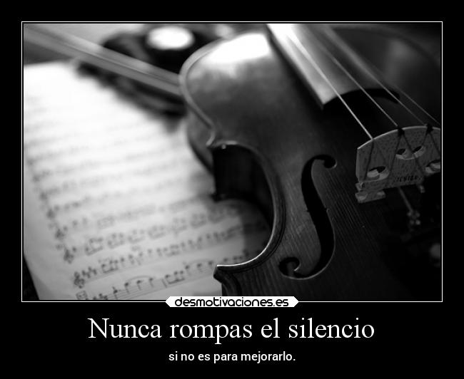 Nunca rompas el silencio - si no es para mejorarlo.