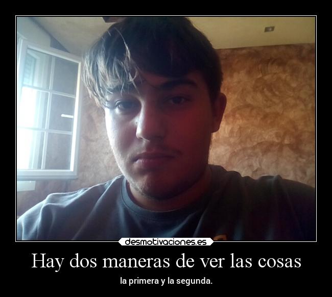 Hay dos maneras de ver las cosas -
