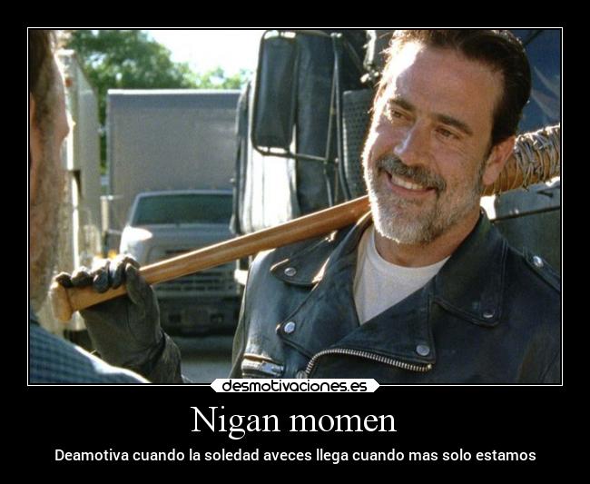 Nigan momen - Deamotiva cuando la soledad aveces llega cuando mas solo estamos