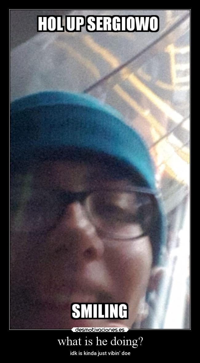 what is he doing? - idk is kinda just vibin doe