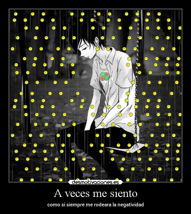 A veces me siento - como si siempre me rodeara la negatividad