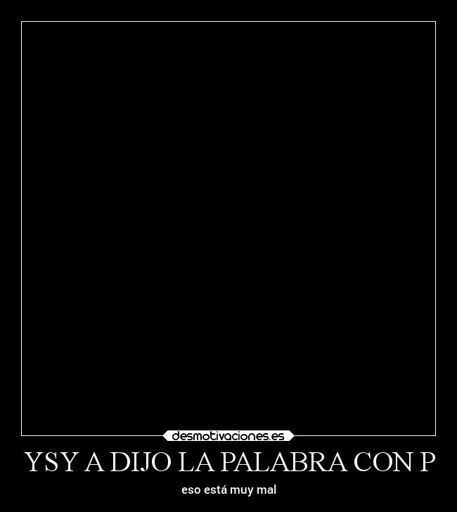 YSY A DIJO LA PALABRA CON P - eso está muy mal